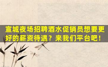 宣城夜场招聘酒水促销员想要更好的薪资待遇？来我们平台吧！